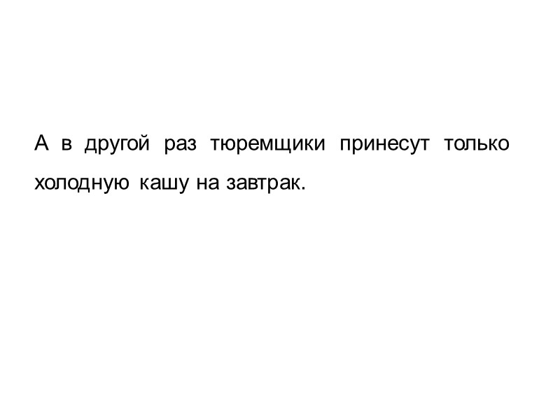 А  в  другой  раз  тюремщики  принесут  только холодную